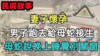 民間故事： 妻子懷孕，男子跑去給母蛇接生，母蛇說晚上睡覺別關窗