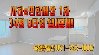 사하이편한세상 1차 34평 B타입  실내 공개!!! / 051-243-0007 [복성부동산]