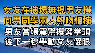 “我們早就該結束了！”女友在機場無視男友撲向大學男同學兩人熱吻相擁，男友當場震驚攥緊拳頭後下一秒舉動女友傻眼！真實故事 ｜都市男女｜情感｜男閨蜜｜妻子出軌