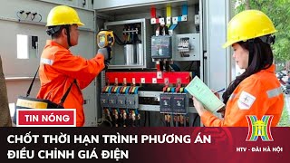 Chốt thời hạn trình phương án điều chỉnh giá điện | Tin tức