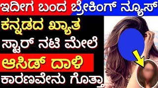 kannada star actress | top kannada actress |ಕನ್ನಡದ ಸ್ಟಾರ್‍ ನಟಿ ಮೇಲೆ ಆಸಿಡ್ ದಾಳಿ!! ಕಾರಣವೇನು ಗೊತ್ತಾ?