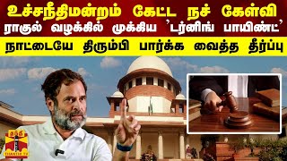 உச்சநீதிமன்றம் கேட்ட நச் கேள்வி... ராகுல் வழக்கில் முக்கிய ’டர்னிங் பாயிண்ட்’