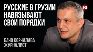 Росіяни в Грузії нав'язують свої порядки - Бачо Корчілава