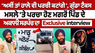 ਗੁੰਡਾ Tax ਮਸਲੇ 'ਤੇ ਪਰਚਾ ਹੋਣ ਮਗਰੋਂ Pind ਦੇ Akali Sarpanch ਦਾ Exclusive interview