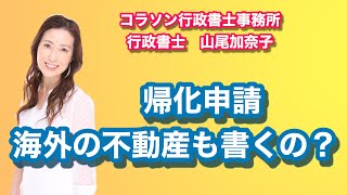 Vol.86_帰化申請_海外の不動産も書くの？　コラソン行政書士事務所 山尾加奈子（やまおかなこ）