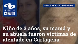 Niño de 3 años, su mamá y su abuela fueron víctimas de atentado en Cartagena del Chairá