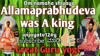 ಅಲ್ಲಮಪ್ರಭುದೇವರು ಮಹಾರಾಜರಾಗಿದ್ದರು. ಪರಮಪೂಜ್ಯಶ್ರೀ ಡಾ.ವಿಜಯಕುಮಾರ ಮಹಾನುಭಾವಿಗಳು,ಜಗದ್ಗುರುಪ್ರಭುದೇವ ಧರ್ಮಪೀಠ,ಜೋಗ