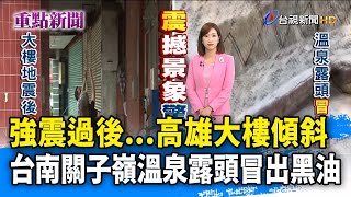 強震過後...高雄大樓傾斜 台南關子嶺溫泉露頭冒出黑油【重點新聞】-20220920