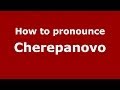 How to pronounce Cherepanovo (Russian/Russia) - PronounceNames.com