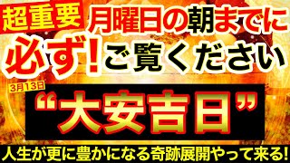 “大安”の明日の朝までに必ずご覧ください⚠️【3月13日(月)大大吉日】このあと強制的に運気上昇！人生が更に豊かになる奇跡展開やってくる!!🌟【奇跡が起こる高波動エネルギー動画】【邪気・悪縁払拭】