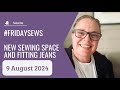 #fridaysews | 9 Aug | New makes, new sewing space and fitting jeans