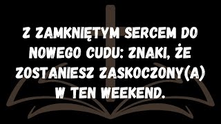 Z zamkniętym sercem do nowego cudu Znaki, że zostaniesz zaskoczonya w ten weekend