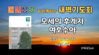 2023. 5. 13. 매일성경 새벽기도회_모세의 후계자 여호수아_민수기 27장 12-23절