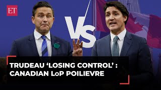 Justin Trudeau 'losing control with screaming and hollering': Canadian LoP Poilievre