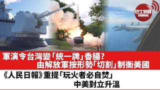 【晨早直播】軍演令台灣變「統一牌」香腸? 由解放軍按形勢「切割」制衡美。《人民日報》重提「玩火者必自焚」 中美對立升溫。 22年8月8日