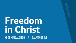 Freedom in Christ (Galatians 5:1) / Sermon – Mike Mazzalongo | BibleTalk.tv
