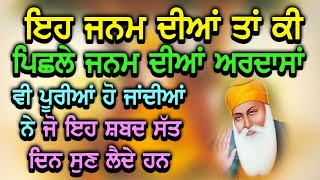 ਇਹ ਜਨਮ ਦੀਆਂ ਤਾਂ ਕੀ ਪਿਛਲੇ ਜਨਮ ਦੀਆਂ ਅਰਦਾਸਾਂ ਵੀ ਪੂਰੀਆਂ ਹੋ ਜਾਂਦੀਆਂ ਨੇ ਜੋ ਇਹ ਸ਼ਬਦ ਸੱਤ ਦਿਨ ਸੁਣ ਲੈਦੇ ਹਨ