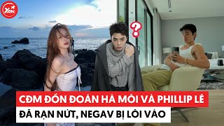 CĐM đồn đoán Philip Lê và Hà Môi đã rạn nứt, Negav bị lôi vào