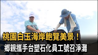 桃園白玉海岸飽覽美景！ 鄉親攜手台塑石化員工響應淨灘－民視新聞