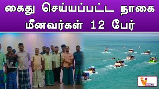 கைது செய்யப்பட்ட நாகை மீனவர்கள் 12 பேர் | TN Fishermen | Released