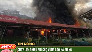 Khói đen ngút trời, chợ Yên Minh chìm trong biển lửa | ANTV