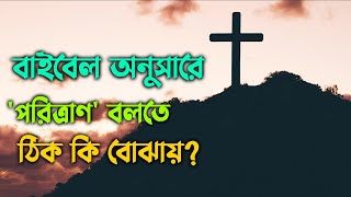 'পরিত্রাণ' বলতে ঠিক কি বোঝায় বাইবেল অনুসারে?  | What is Salvation? |