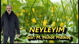 M. Nihat Malkoç || NEYLEYİM ||Şiiri