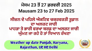 Weather up to 27/02/2025, ਐਕਟਿਵ ਸਿਸਟਮ,ਪਹਾੜਾਂ ਤੇ ਭਾਰੀ ਬਰਫਬਾਰੀ ਹੋ ਸਕਦੀ  ਮੈਦਾਨਾਂ ਵਿੱਚ ਹੀ ਵਰਖਾ ਹੋ ਸਕਦੀ