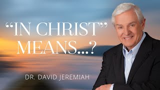 What It Means to Be "In Christ" | Dr. David Jeremiah | Colossians 3:1-11