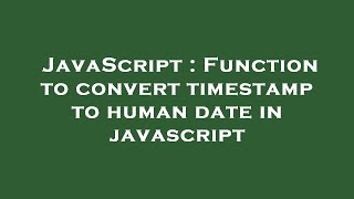 JavaScript : Function to convert timestamp to human date in javascript