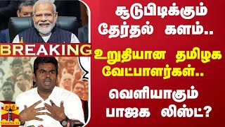 #BREAKING ||சூடுபிடிக்கும் தேர்தல் களம்..உறுதியான தமிழக வேட்பாளர்கள்..- வெளியாகும் பாஜகவின் பட்டியல்