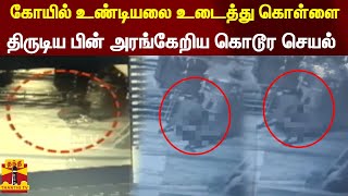 கோயில் உண்டியலை உடைத்து கொள்ளை - திருடிய பின் அரங்கேறிய கொடூர செயல்