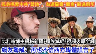 孤身探索中共“禁地”，為逃避警察“盤查”躲進廁所？比利時博主揭秘新疆“種族滅絕”視頻火爆全網，網友驚嘆：再也不信西方媒體謊言了