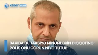 Bakıda bu taksiyə minənlərin diqqətinə! Polis onu görün niyə tutub