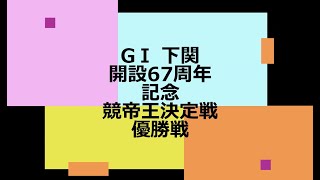 【競艇】ボートレース GⅠ 下関 開設67周年記念 競帝王決定戦 優勝戦