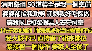 清明祭祖 50道菜全是我一個人準備，婆婆卻搶我功勞 諷刺我好吃懶做，讓我和幾個男人晚上去守祠堂，小姑子添油加醋「都是親戚 你還怕被糟蹋了不成」#为人处世 #情感故事 #爽文 #婆媳矛盾 #小三