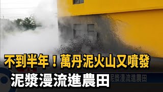 不到半年！萬丹泥火山又噴發 泥漿漫流進農田－民視台語新聞