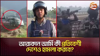 মিয়ানমারে যুদ্ধের ভয়াবহতার 'এক্সক্লুসিভ' ভিডিও! | Myanmar | Arakan Army | Channel 24