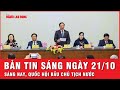 Thời sự sáng 21-10 : Sáng nay Trung ương giới thiệu nhân sự, Quốc hội bầu Chủ tịch nước