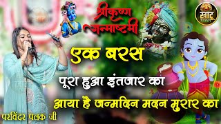 एक बरस पूरा हुआ इंतज़ार का- आया है जन्मदिन मदन मुरार का ll Parvinder Palak ji ll Janmashtami Superhit