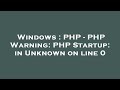 Windows : PHP - PHP Warning: PHP Startup: in Unknown on line 0