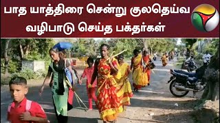 பாத யாத்திரை சென்று குலதெய்வ வழிபாடு செய்த பக்தர்கள்