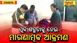 ପୂର୍ଵ ଶତ୍ରୁତାକୁ ନେଇ ମାରଣାତ୍ମକ ଆକ୍ରମଣ || Balangir