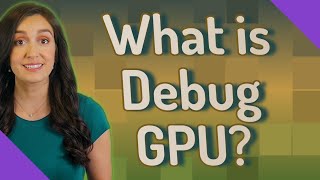 What is Debug GPU?