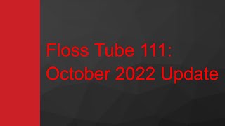 Floss Tube 111: October 2022 Update