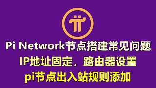 Pi Network留言回复，Pi Network节点搭建常见问题，大陆地区pi节点出入站规则添加，IP地址固定，路由器设置