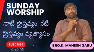 || నాటి క్రైస్తవ్యం నేటి క్రైస్తవ్యం వ్యత్యాసం ||SUNDAY WORSHIP ||BRO.K.MAHESH GARU || BADAVA ||