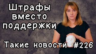 Штрафы вместо поддержки. Такие новости №226