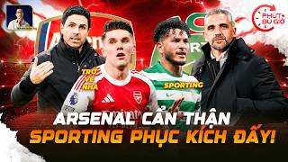 PHÚT BÙ GIỜ | ARSENAL CẨN THẬN KẺO BỊ SPORTING PHỤC KÍCH!