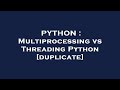 PYTHON : Multiprocessing vs Threading Python
